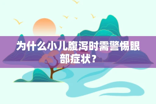 为什么小儿腹泻时需警惕眼部症状？
