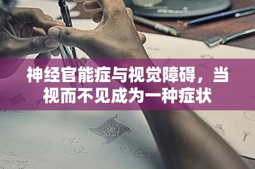 神经官能症与视觉障碍，当视而不见成为一种症状