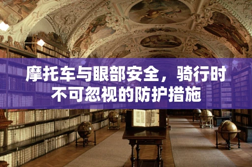 摩托车与眼部安全，骑行时不可忽视的防护措施