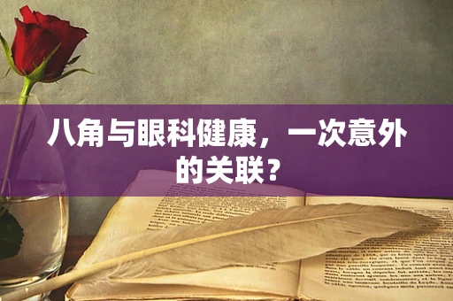 八角与眼科健康，一次意外的关联？