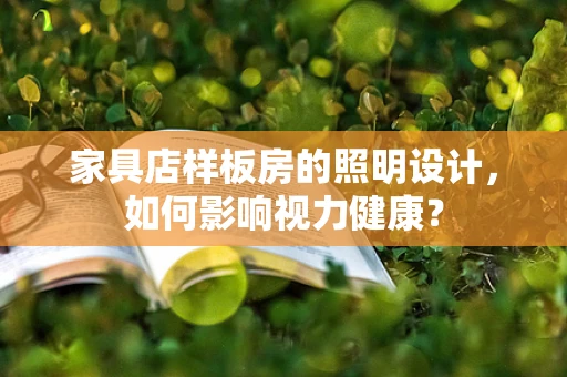 家具店样板房的照明设计，如何影响视力健康？