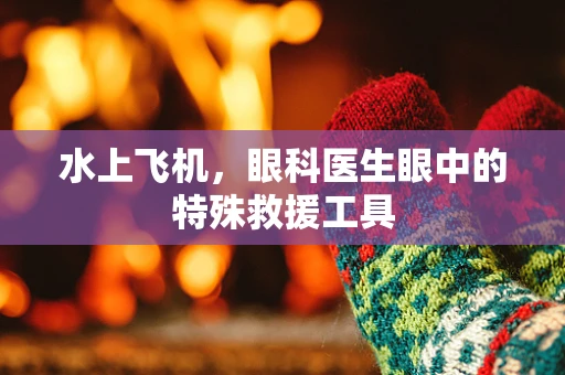 水上飞机，眼科医生眼中的特殊救援工具
