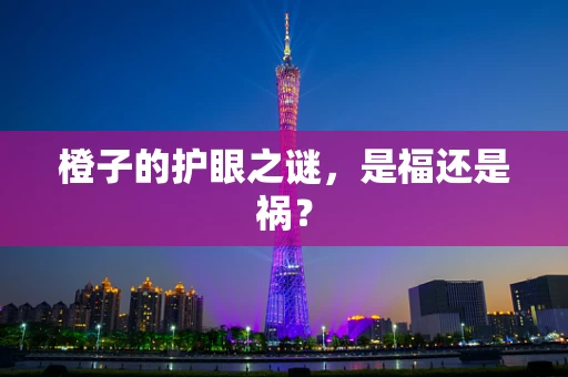 橙子的护眼之谜，是福还是祸？
