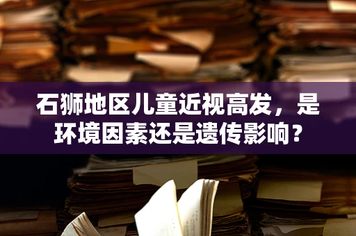 石狮地区儿童近视高发，是环境因素还是遗传影响？