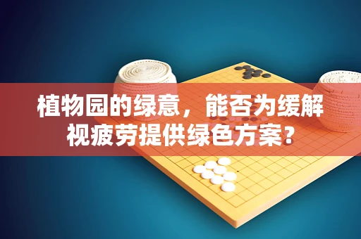 植物园的绿意，能否为缓解视疲劳提供绿色方案？