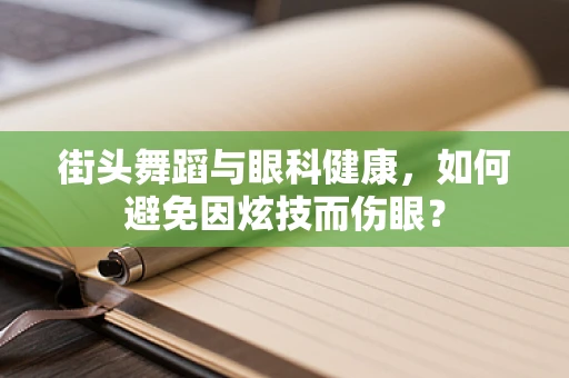 街头舞蹈与眼科健康，如何避免因炫技而伤眼？