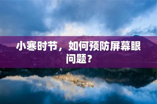 小寒时节，如何预防屏幕眼问题？