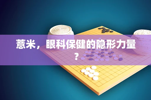 薏米，眼科保健的隐形力量？