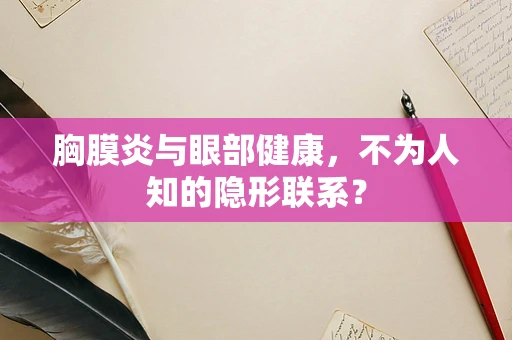 胸膜炎与眼部健康，不为人知的隐形联系？