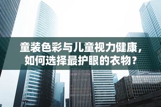 童装色彩与儿童视力健康，如何选择最护眼的衣物？