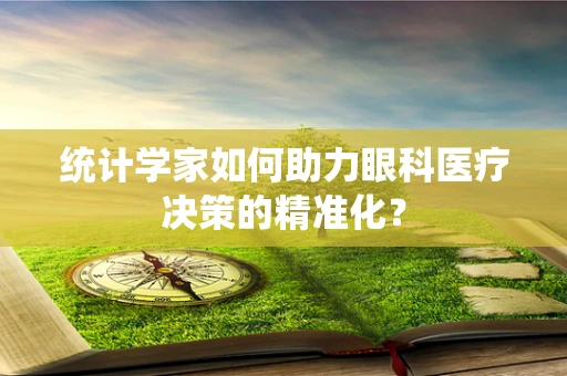 统计学家如何助力眼科医疗决策的精准化？