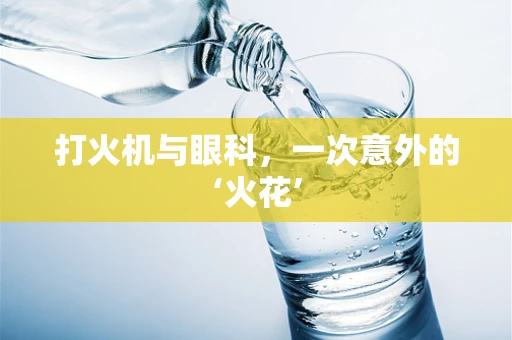 打火机与眼科，一次意外的‘火花’