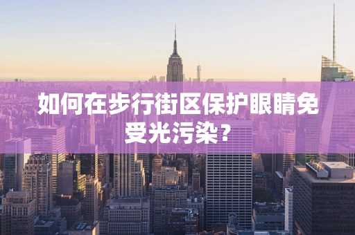 如何在步行街区保护眼睛免受光污染？