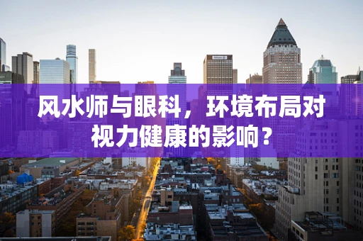 风水师与眼科，环境布局对视力健康的影响？