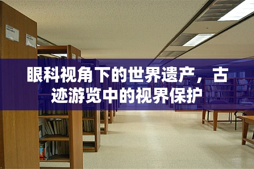 眼科视角下的世界遗产，古迹游览中的视界保护