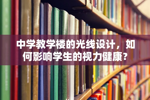 中学教学楼的光线设计，如何影响学生的视力健康？