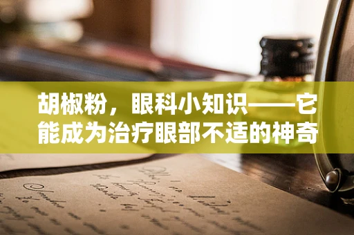 胡椒粉，眼科小知识——它能成为治疗眼部不适的神奇调料吗？