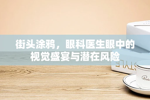 街头涂鸦，眼科医生眼中的视觉盛宴与潜在风险