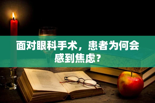 面对眼科手术，患者为何会感到焦虑？