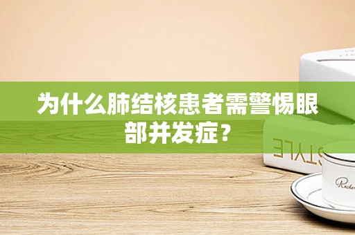 为什么肺结核患者需警惕眼部并发症？