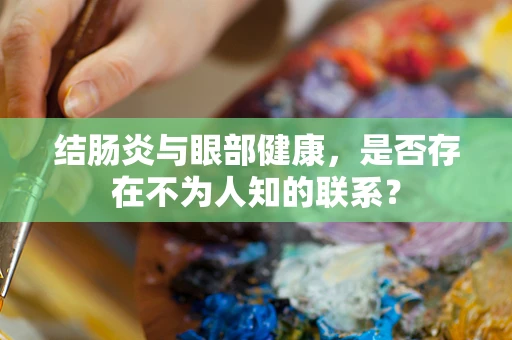 结肠炎与眼部健康，是否存在不为人知的联系？