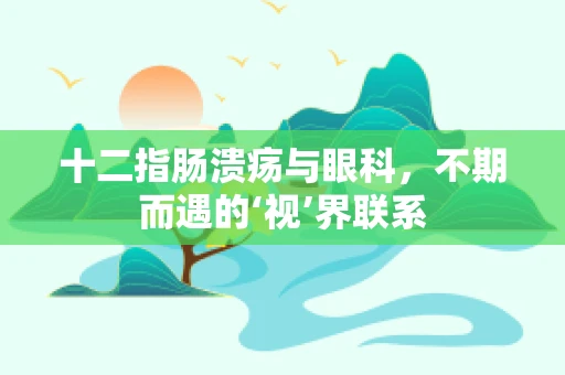 十二指肠溃疡与眼科，不期而遇的‘视’界联系