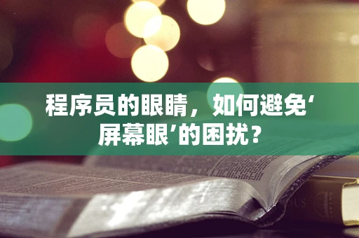 程序员的眼睛，如何避免‘屏幕眼’的困扰？