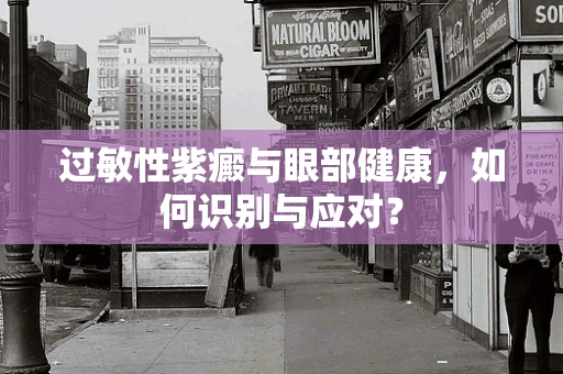 过敏性紫癜与眼部健康，如何识别与应对？