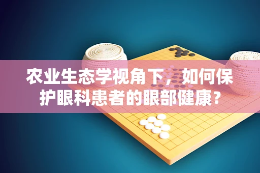农业生态学视角下，如何保护眼科患者的眼部健康？