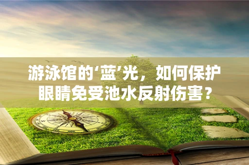 游泳馆的‘蓝’光，如何保护眼睛免受池水反射伤害？