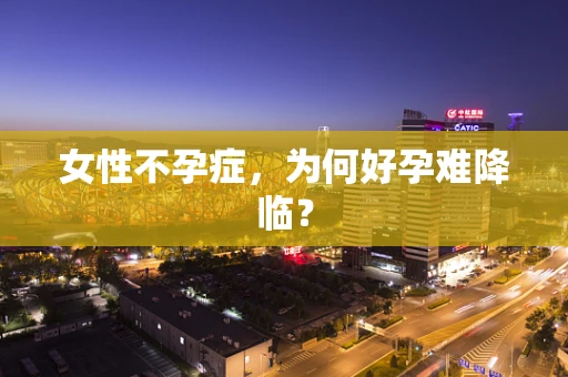 女性不孕症，为何好孕难降临？