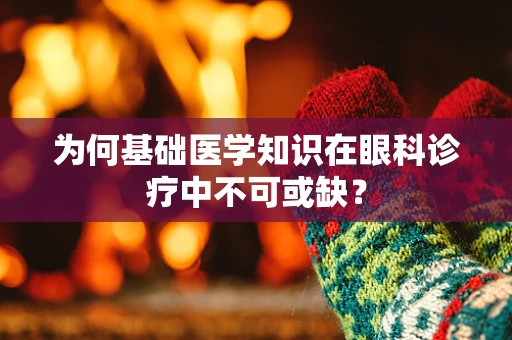 为何基础医学知识在眼科诊疗中不可或缺？