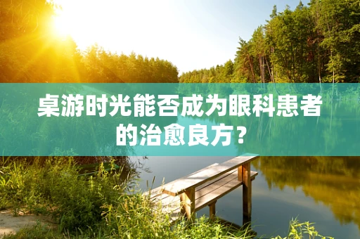 桌游时光能否成为眼科患者的治愈良方？