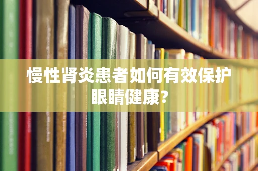 慢性肾炎患者如何有效保护眼睛健康？
