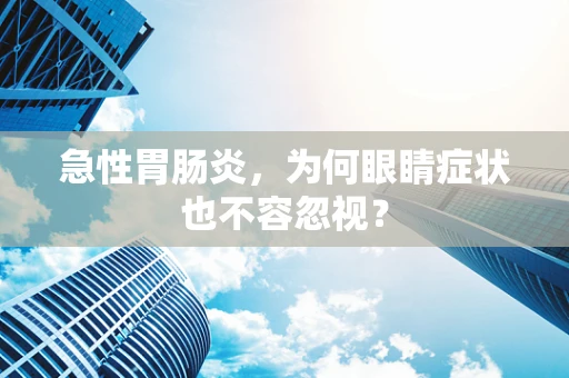 急性胃肠炎，为何眼睛症状也不容忽视？