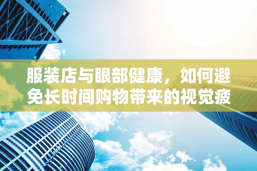 服装店与眼部健康，如何避免长时间购物带来的视觉疲劳？