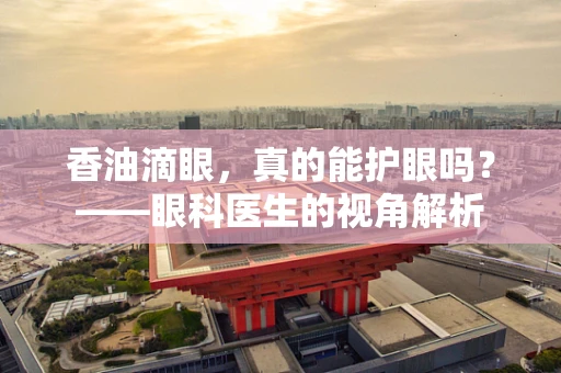 香油滴眼，真的能护眼吗？——眼科医生的视角解析