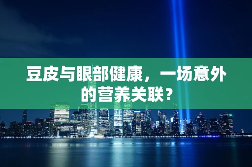 豆皮与眼部健康，一场意外的营养关联？