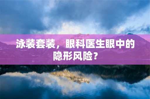 泳装套装，眼科医生眼中的隐形风险？