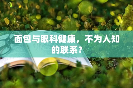 面包与眼科健康，不为人知的联系？