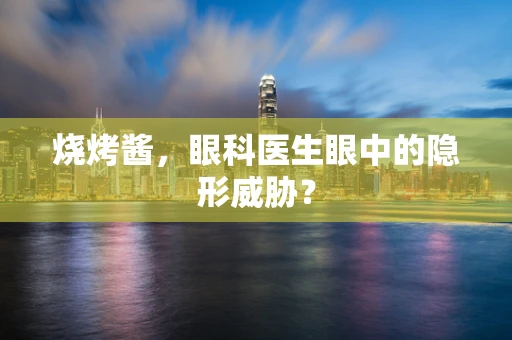 烧烤酱，眼科医生眼中的隐形威胁？