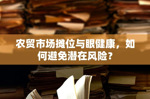 农贸市场摊位与眼健康，如何避免潜在风险？
