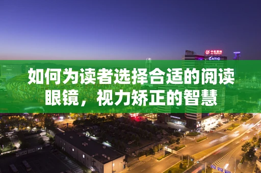 如何为读者选择合适的阅读眼镜，视力矫正的智慧