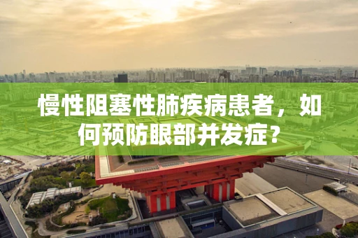 慢性阻塞性肺疾病患者，如何预防眼部并发症？