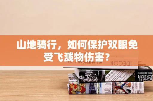 山地骑行，如何保护双眼免受飞溅物伤害？