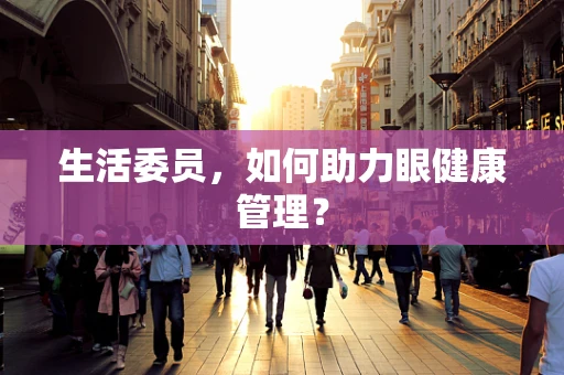 生活委员，如何助力眼健康管理？