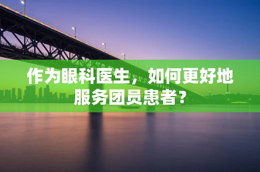 作为眼科医生，如何更好地服务团员患者？