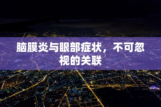 脑膜炎与眼部症状，不可忽视的关联