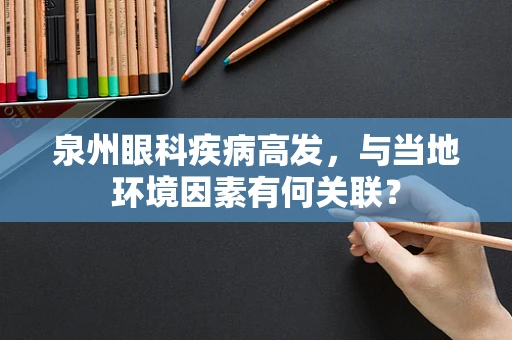泉州眼科疾病高发，与当地环境因素有何关联？