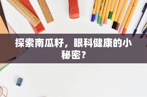 探索南瓜籽，眼科健康的小秘密？